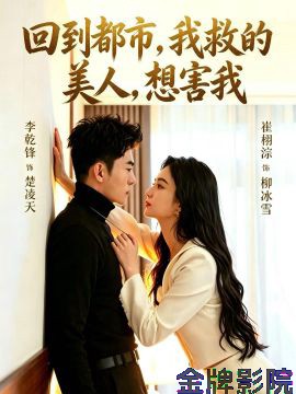 回到都市，我救的美人，想害我